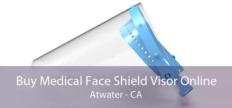 Buy Medical Face Shield Visor Online Atwater - CA