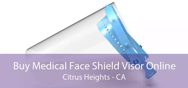 Buy Medical Face Shield Visor Online Citrus Heights - CA