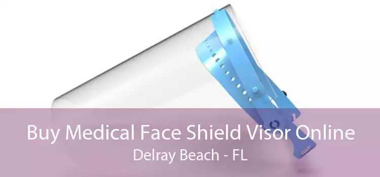 Buy Medical Face Shield Visor Online Delray Beach - FL